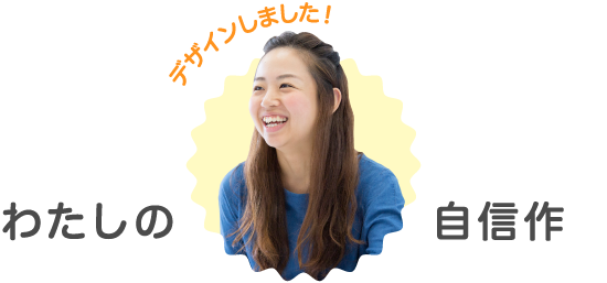 わたしの自信作 デザインしました