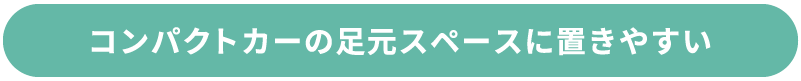 コンパクトカーの足元スペースに置きやすい