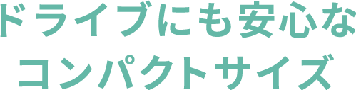 ドライブにも安心なコンパクトサイズ