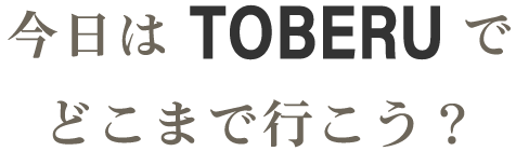 今日はTOBERUでどこまで行こう？